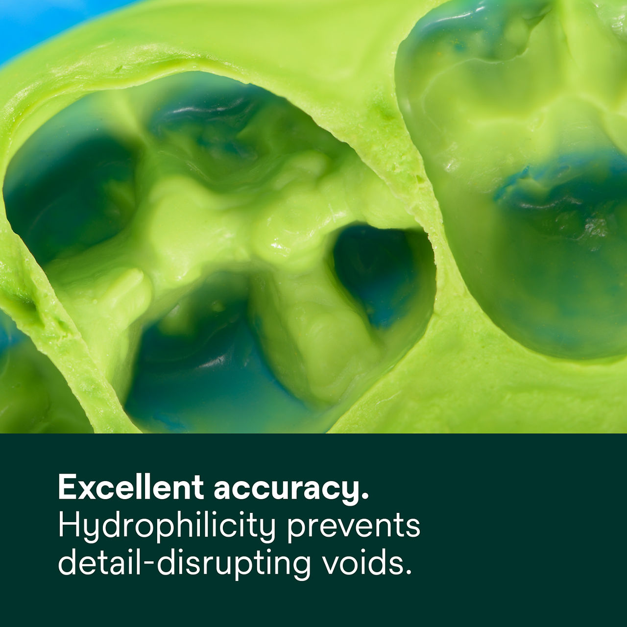 Excellent accuracy. Hydrophilicity prevents detail-disrupting voids